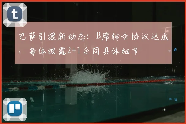 巴萨引援新动态：B席转会协议达成，每体披露2+1合同具体细节