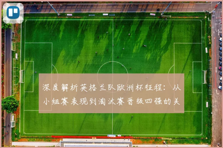 深度解析英格兰队欧洲杯征程:从小组赛表现到淘汰赛晋级四强的关键与展望