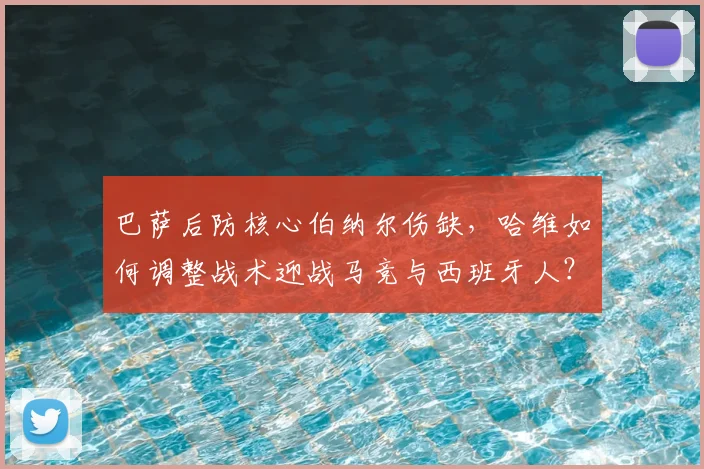 巴萨后防核心伯纳尔伤缺,哈维如何调整战术迎战马竞与西班牙人?