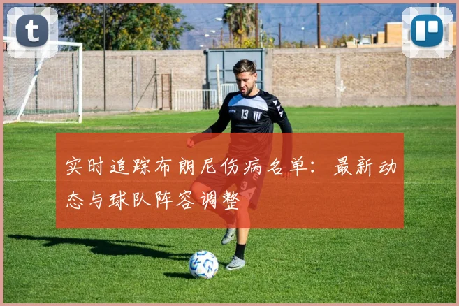 实时追踪布朗尼伤病名单:最新动态与球队阵容调整