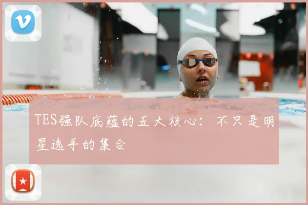 TES强队底蕴的五大核心：不只是明星选手的集合