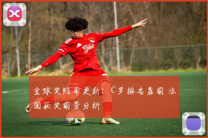 金球奖赔率更新：C罗排名靠前 法国获奖前景分析