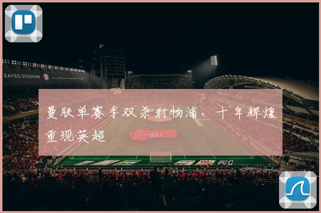 曼联单赛季双杀利物浦，十年辉煌重现英超