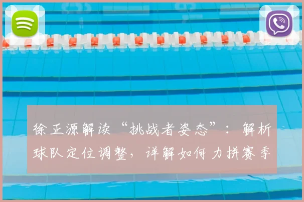 徐正源解读“挑战者姿态”：解析球队定位调整，详解如何力拼赛季每一场比赛