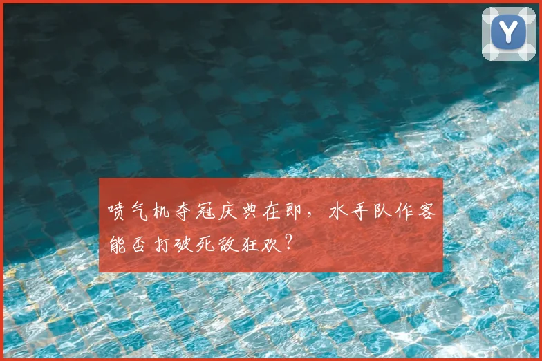 喷气机夺冠庆典在即，水手队作客能否打破死敌狂欢？