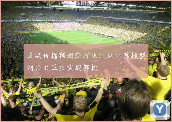 疾病传播预测新方法：从计算模型到公共卫生实战解析