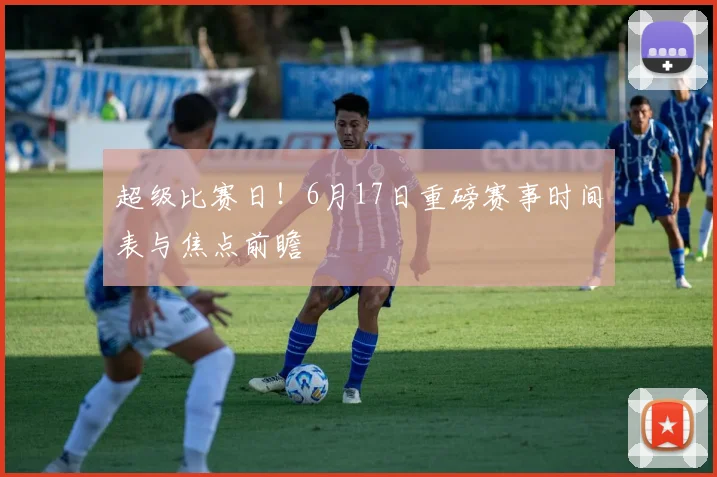 超级比赛日!6月17日重磅赛事时间表与焦点前瞻