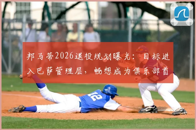 邦马蒂2026退役规划曝光:目标进入巴萨管理层,畅想成为俱乐部首位女主席
