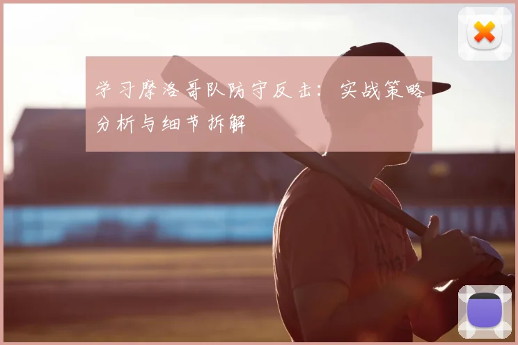 学习摩洛哥队防守反击：实战策略分析与细节拆解