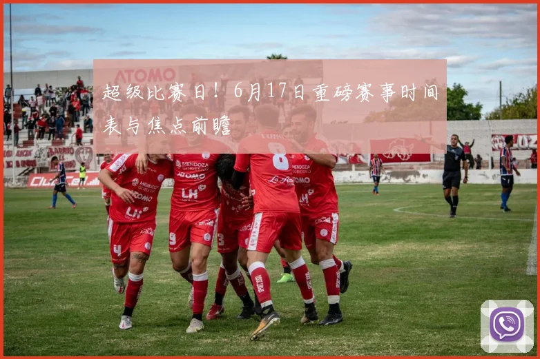 超级比赛日！6月17日重磅赛事时间表与焦点前瞻