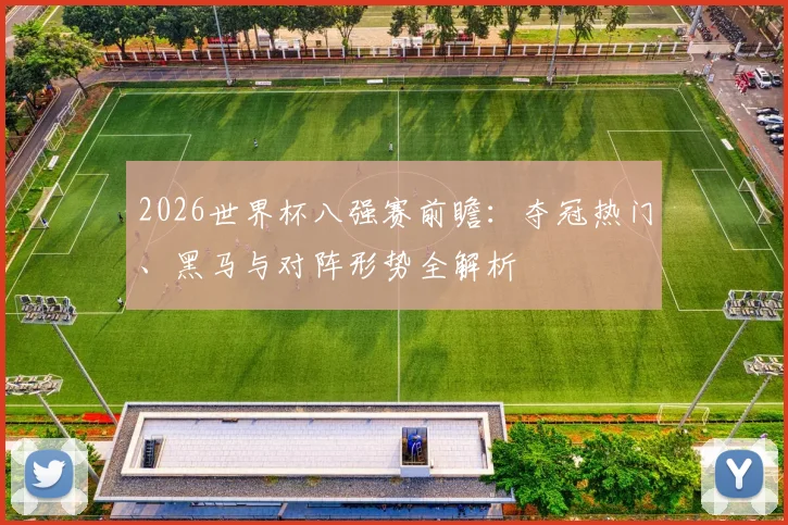 2026世界杯八强赛前瞻:夺冠热门、黑马与对阵形势全解析