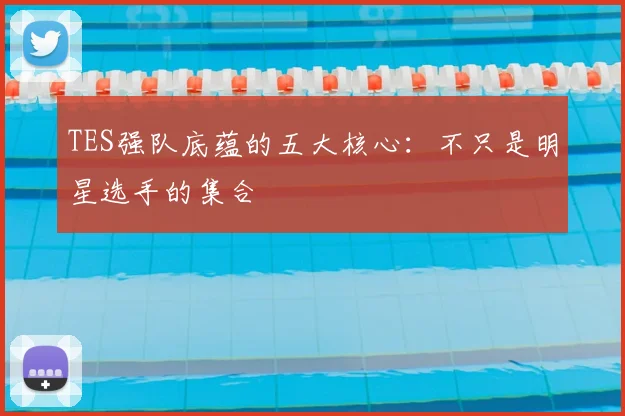 TES强队底蕴的五大核心：不只是明星选手的集合